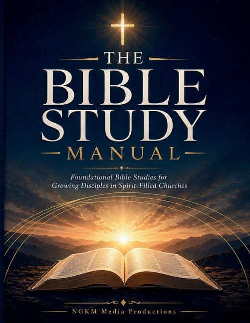 The Bible Study Manual: Foundational Bible Studies for Growing Disciples in Spirit-Filled Churches
